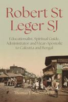 Robert St Leger SJ (1788-1856): Educationalist, Spiritual Guide, Administrator and Vicar-Apostolic to Calcutta and Bengal 1788127609 Book Cover