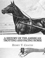A History of the American Trotting and Pacing Horse: With Pedigrees of Famous Standardbred Horses, Useful Hints 1978117787 Book Cover