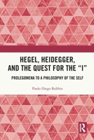 Hegel, Heidegger, and the Quest for the "I": Prolegomena to a Philosophy of the Self 1032417420 Book Cover