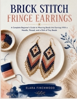 BRICK STITCH FRINGE EARRINGS: A Complete Beginner's Guide to Weaving Beads Into Earrings With a Needle, Thread, and a Dish of Tiny Beads B0H878YHX7 Book Cover