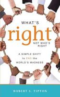 What's Right, Not Who's Right: A Simple Shift to End the World's Madness 0982590091 Book Cover