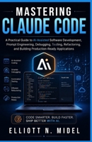 Mastering Claude Code: A Practical Guide to AI-Assisted Software Development, Prompt Engineering, Debugging, Testing, Refactoring, and Building Production-Ready Applications B0H6YT94FM Book Cover