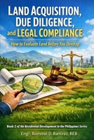 Land Acquisition, Due Diligence, and Legal Compliance: How to Evaluate Land Before You Develop (Residential Development in the Philippines Series) B0GWWNM46H Book Cover