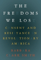 The Freedoms We Lost: Consent and Resistance in Revolutionary America 1595581804 Book Cover