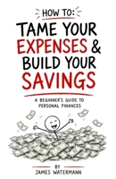 How to: Tame Your Expenses and Build Your Savings: A beginner’s guide to personal finances B0H9S4XYSF Book Cover