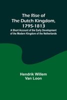 The Rise of the Dutch Kingdom, 1795-1813; A Short Account of the Early Development of the Modern Kingdom of the Netherlands 9357928049 Book Cover