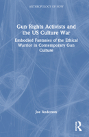 Gun Rights Activists and the US Culture War: Embodied Fantasies of the Ethical Warrior in Contemporary Gun Culture 1032560029 Book Cover