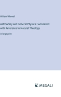 Astronomy and General Physics Considered with Reference to Natural Theology: in large print 3387300735 Book Cover