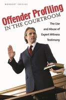 Offender Profiling in the Courtroom: The Use and Abuse of Expert Witness Testimony 0313362106 Book Cover