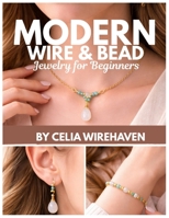 Modern Wire & Bead Jewelry for Beginners: 25 Trend-Driven Projects with Step-by-Step Photos: Charm Stacks, Bold Beads, Pearls, Initials, and Gift-Ready Personalized Pieces B0GCF5WD79 Book Cover