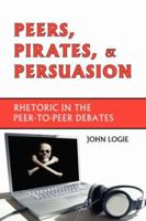 Peers, Pirates, and Persuasion: Rhetoric in the Peer-To-Peer Debates 1602350051 Book Cover