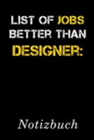 List Of Jobs Better Than Designer Notizbuch: | Notizbuch mit 110 linierten Seiten | Format 6x9 DIN A5 | Soft cover matt | (German Edition) 1690184191 Book Cover