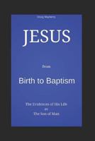 Jesus from Birth to Baptism: The Evidence of His Life as the Son of Man 1718036175 Book Cover