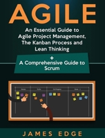 Agile: An Essential Guide to Agile Project Management, The Kanban Process and Lean Thinking + A Comprehensive Guide to Scrum 1729754937 Book Cover