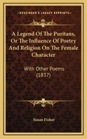 A Legend of the Puritans, Or, the Influence of Poetry and Religion on the Female Character: With Other Poems 1104595176 Book Cover