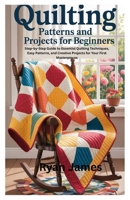 Quilting Patterns and Projects for Beginners: Step-by-Step Guide to Essential Quilting Techniques, Easy Patterns, and Creative Projects for Your First Masterpieces B0FMX38171 Book Cover