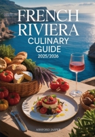 French Riviera Culinary Guide 2025/2026: Best French Riviera Food Markets, Michelin-Starred Restaurants & Authentic Culinary Experiences B0FPM3KHRH Book Cover