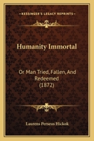 Humanity Immortal: Or Man Tried, Fallen, And Redeemed 1165489589 Book Cover
