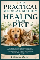 THE PRACTICAL MEDICAL MEDIUM HEALING YOUR PET: A Natural, Step-by-Step Guide to Correct Nutritional Deficiencies, Reduce Toxin Exposure, and ... and Emotional Health of Your Dog or Cat. B0HC1NM2L7 Book Cover