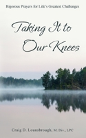 Taking It to Our Knees: Rigorous Prayers for Life's Greatest Challenges 1961504103 Book Cover