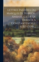 Lettres Inédites Du Marquis De Ferriol, Ambassadeur De France A Constantinople (1707-1709).... (French Edition) 1019704462 Book Cover