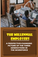 The Millennial Employees: A Perspective-Changing Picture Of The Three Generations In The Workforce: Aligning With Their Values B09BGM1494 Book Cover