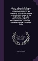 Letter to Francis Jeffray, Esq. on Certain Calumnies and Misrepresentations in the Edinburgh Review: The Conduct of Certain Individuals, on the Night of Mr. Thelwall's Probationary Lecture, at Bernard 1241182531 Book Cover