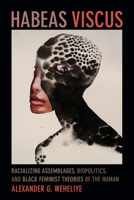 Habeas Viscus: Racializing Assemblages, Biopolitics, and Black Feminist Theories of the Human 0822357011 Book Cover