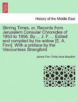 Stirring Times: Or, Records from Jerusalem Consular Chronicles of 1853 to 1856, Volume 1 1146800711 Book Cover