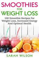 Smoothies For Weight Loss: 100 Smoothie Recipes For Weight Loss, Increased Energy And Optimal Health 1974607917 Book Cover