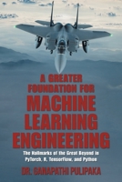 A Greater Foundation for Machine Learning Engineering: The Hallmarks of the Great Beyond in Pytorch, R, Tensorflow, and Python 1664151281 Book Cover