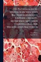 Die Pathologisch-Histologischen Und Bacteriologischen Untersuchungs-Methoden: Mit Einer Darstellung Der Wichtigsten Bacterien (Classic Reprint) 1147638217 Book Cover