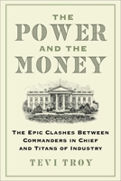 The Power and the Money: The Epic Clashes Between Commanders in Chief and Titans of Industry 1510787828 Book Cover