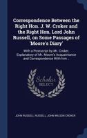 Correspondence Between the Right Hon. J. W. Croker and the Right Hon. Lord John Russell, on Some Passages of 'Moore's Diary': With a Postscript by Mr. ... Acquaintance and Correspondence With him .. 1340355965 Book Cover
