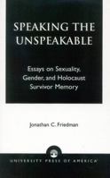 Speaking the Unspeakable: Essays on Sexuality, Gender, and Holocaust Survivor Memory 0761824634 Book Cover