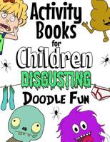 Activity Books For Children Disgusting Doodle Fun: Unleash Your Child's Imagination With Creative Thinking, Crazy Colouring & Disgusting Doodling Fun. For Girls & Boys Age 7+ 1976590337 Book Cover