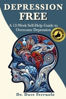 Depression Free: A 12-Week Self-Help Guide to Overcome Depression 1963834038 Book Cover