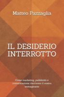 Il desiderio interrotto: Come marketing, pubblicità e comunicazione riscrivono il nostro immaginario (Italian Edition) B0G519243D Book Cover