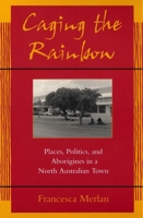 Caging the Rainbow: Places, Politics, and Aborigines in a North Australian Town 0824820010 Book Cover