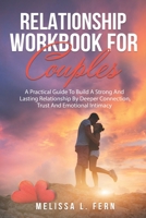 Relationship Workbook For Couples: A Practical Guide To Build A Strong And Lasting Relationship By Deeper Connection, Trust And Emotional Intimacy 170457479X Book Cover