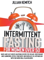 Intermittent Fasting For Women Over 50: Quick and Easy Mouth-Watering Recipes for Vegans, Vegetarians, and Carnivores to Detox your Body and Increase Cell Metabolism. Including a Weekly Meal Plan 1801692394 Book Cover