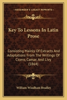 Key To Lessons In Latin Prose: Consisting Mainly Of Extracts And Adaptations From The Writings Of Cicero, Caesar, And Livy 1166024768 Book Cover