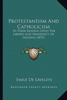 Protestantism And Catholicism: In Their Bearing Upon The Liberty And Prosperity Of Nations 0548876460 Book Cover