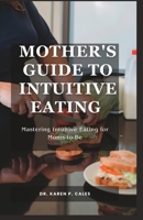 Mother's Guide to Intuitive Eating: Mastering Intuitive Eating for Moms-to-Be B0CGYQ1ZDC Book Cover