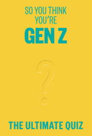 So You Think You're Gen Z?: The Ultimate Gen Z Quiz 1923049569 Book Cover