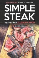 Simple Steak Recipes for a Luxury Feast: 30 Steak Recipes to Cook as a Pro Chef 1097710394 Book Cover