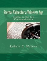 Eternal Values for a Valueless Age: Studies in the Ten Commandments 0615539483 Book Cover