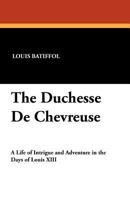 The Duchesse De Chevreuse, a Life of Intrigue and Adventure in the Days of Louis XIII; 1434423107 Book Cover
