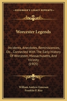 Worcester Legends: Incidents, Anecdotes, Reminiscences, etc., Connected With the Early History of Worcester, Mass., and Vicinity 1018097783 Book Cover