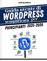 Guida utente di WordPress semplificata per principianti 2025 - 2026: Suggerimenti e trucchi per la produttività e tutto ciò che ti serve per aumentare ... per nuovi creatori, b (Italian Edition) B0FQBVG6FV Book Cover